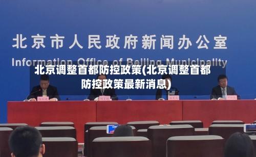 北京调整首都防控政策(北京调整首都防控政策最新消息)
