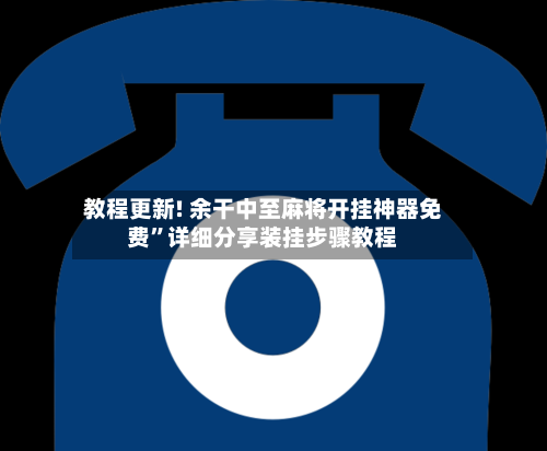 教程更新! 余干中至麻将开挂神器免费”详细分享装挂步骤教程-第2张图片