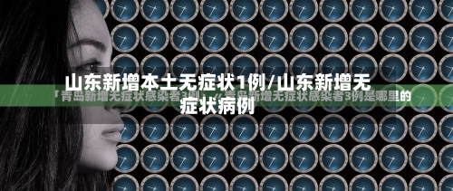 山东新增本土无症状1例/山东新增无症状病例-第3张图片