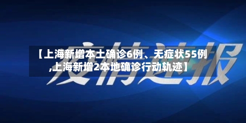 【上海新增本土确诊6例	、无症状55例,上海新增2本地确诊行动轨迹】-第2张图片