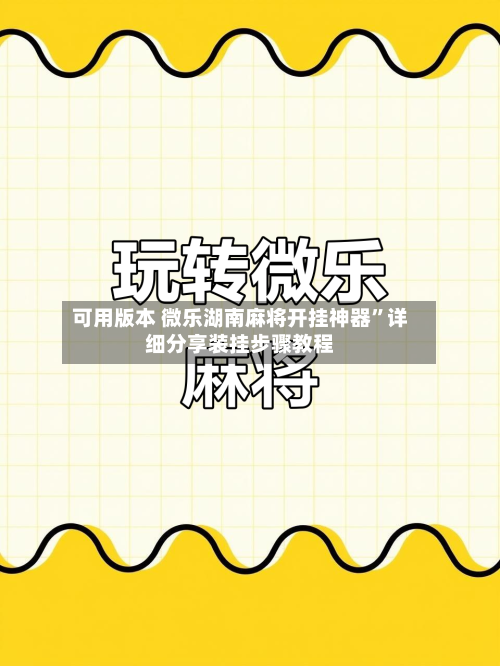 可用版本 微乐湖南麻将开挂神器”详细分享装挂步骤教程