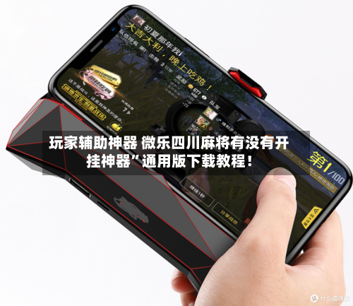 玩家辅助神器 微乐四川麻将有没有开挂神器”通用版下载教程！