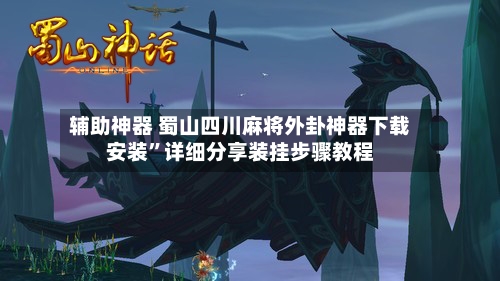辅助神器 蜀山四川麻将外卦神器下载安装”详细分享装挂步骤教程