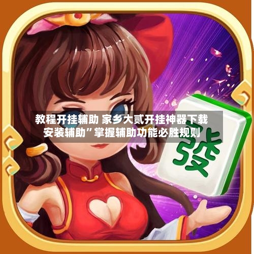教程开挂辅助 家乡大贰开挂神器下载安装辅助”掌握辅助功能必胜规则-第2张图片