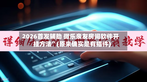 2026首发辅助 微乐亲友房间软件开挂方法”(原来确实是有插件)-第2张图片