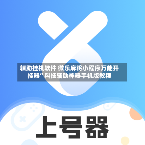 辅助挂机软件 微乐麻将小程序万能开挂器”科技辅助神器手机版教程-第2张图片