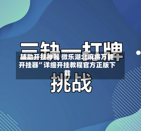 辅助开挂神器 微乐湖北麻将万能开挂器”详细开挂教程官方正版下载-第2张图片
