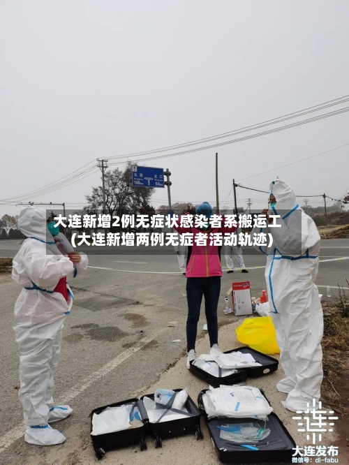 大连新增2例无症状感染者系搬运工(大连新增两例无症者活动轨迹)