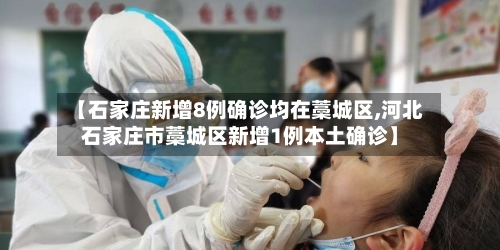 【石家庄新增8例确诊均在藁城区,河北石家庄市藁城区新增1例本土确诊】
