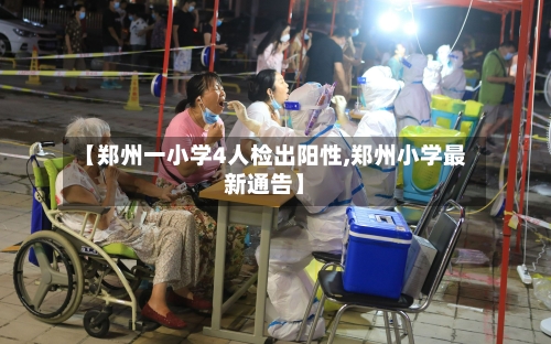 【郑州一小学4人检出阳性,郑州小学最新通告】