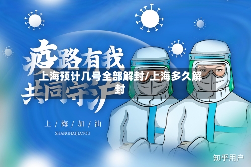 上海预计几号全部解封/上海多久解封