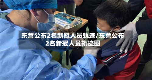 东营公布2名新冠人员轨迹/东营公布2名新冠人员轨迹图