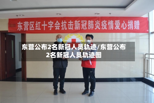 东营公布2名新冠人员轨迹/东营公布2名新冠人员轨迹图-第2张图片