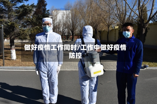 做好疫情工作同时/工作中做好疫情防控-第2张图片