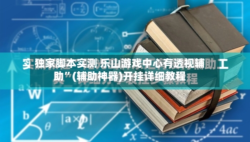 独家脚本实测 乐山游戏中心有透视辅助	”(辅助神器)开挂详细教程-第3张图片