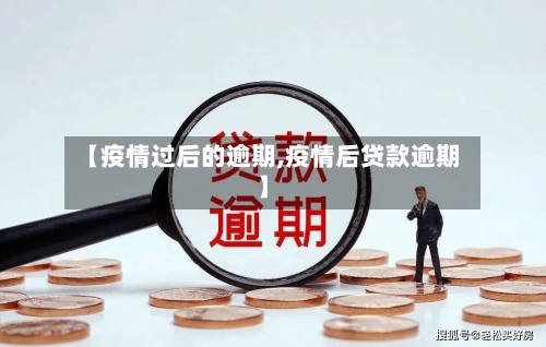 【疫情过后的逾期,疫情后贷款逾期】