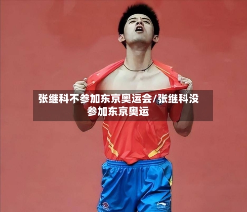 张继科不参加东京奥运会/张继科没参加东京奥运
