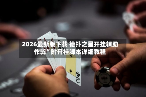 2026最新版下载 德扑之星开挂辅助作弊”附开挂脚本详细教程-第2张图片