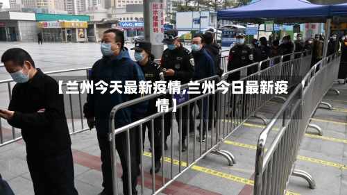 【兰州今天最新疫情,兰州今日最新疫情】-第2张图片