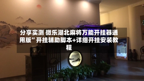 分享实测 微乐湖北麻将万能开挂器通用版	”开挂辅助脚本+详细开挂安装教程-第2张图片