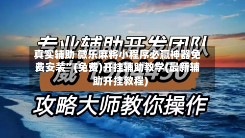 真实辅助 微乐麻将小程序必赢神器免费安装”(免费)开挂辅助教学(最新辅助开挂教程)-第3张图片