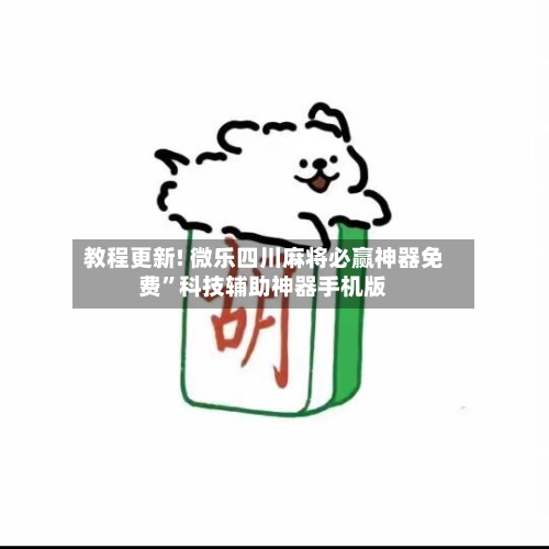 教程更新! 微乐四川麻将必赢神器免费”科技辅助神器手机版-第3张图片