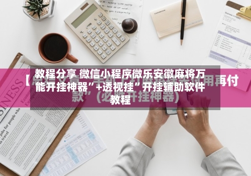 教程分享 微信小程序微乐安徽麻将万能开挂神器	”+透视挂”开挂辅助软件教程-第3张图片