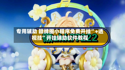 专用辅助 赣牌圈小程序免费开挂”+透视挂	”开挂辅助软件教程-第2张图片