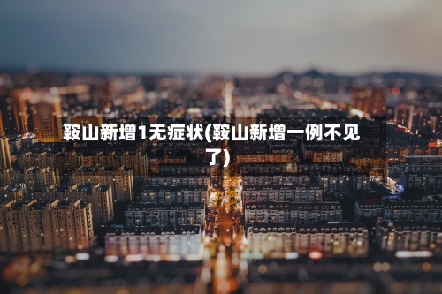 鞍山新增1无症状(鞍山新增一例不见了)-第2张图片