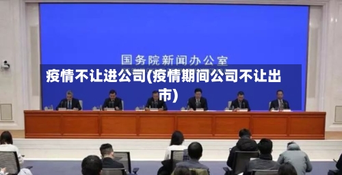 疫情不让进公司(疫情期间公司不让出市)-第2张图片