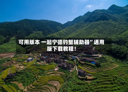 可用版本 一起宁德钓蟹辅助器”通用版下载教程！-第2张图片
