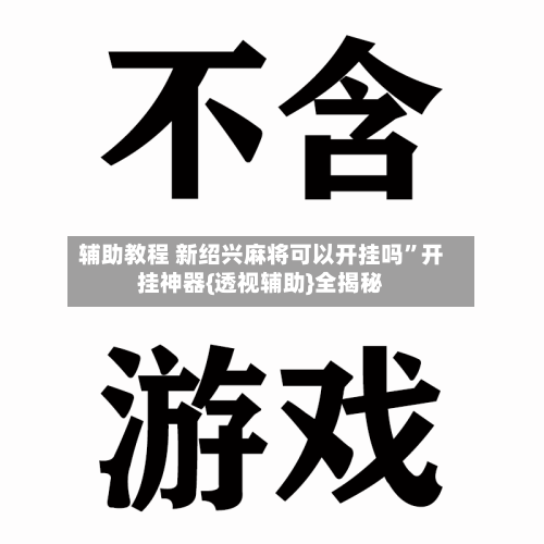 辅助教程 新绍兴麻将可以开挂吗”开挂神器{透视辅助}全揭秘-第3张图片
