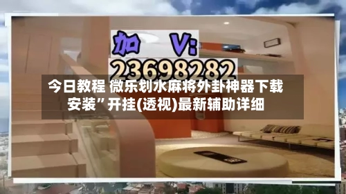 今日教程 微乐划水麻将外卦神器下载安装”开挂(透视)最新辅助详细-第3张图片