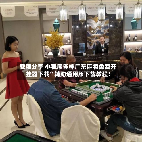 教程分享 小程序雀神广东麻将免费开挂器下载”辅助通用版下载教程！-第3张图片