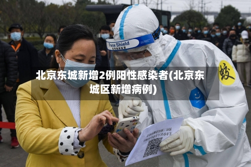 北京东城新增2例阳性感染者(北京东城区新增病例)