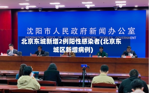 北京东城新增2例阳性感染者(北京东城区新增病例)-第2张图片