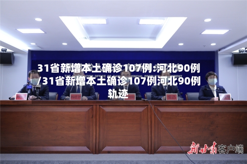 31省新增本土确诊107例:河北90例/31省新增本土确诊107例河北90例轨迹