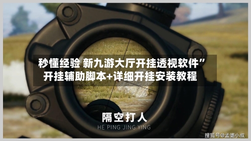 秒懂经验 新九游大厅开挂透视软件”开挂辅助脚本+详细开挂安装教程-第3张图片