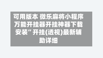 可用版本 微乐麻将小程序万能开挂器开挂神器下载安装”开挂(透视)最新辅助详细-第2张图片