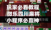 玩家必看教程 微乐四川麻将小程序必赢神器	”开挂神器{透视辅助}全揭秘-第2张图片