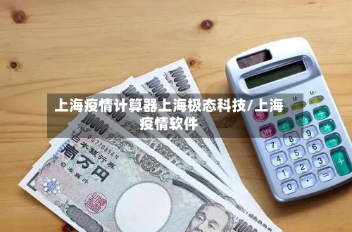 上海疫情计算器上海极态科技/上海疫情软件-第2张图片