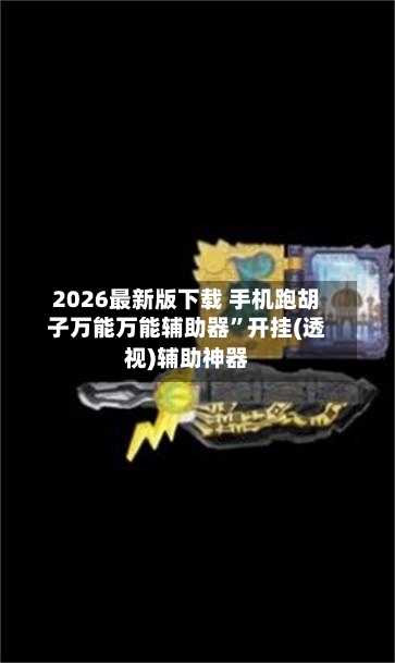 2026最新版下载 手机跑胡子万能万能辅助器”开挂(透视)辅助神器-第3张图片