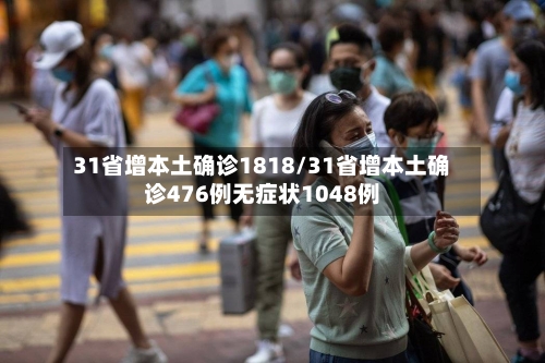 31省增本土确诊1818/31省增本土确诊476例无症状1048例-第2张图片