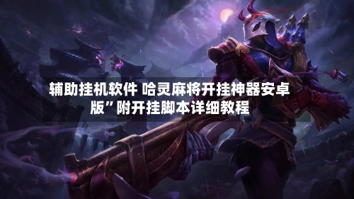 辅助挂机软件 哈灵麻将开挂神器安卓版”附开挂脚本详细教程-第2张图片