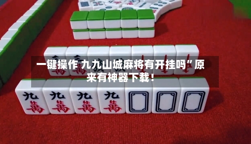 一键操作 九九山城麻将有开挂吗”原来有神器下载！-第2张图片