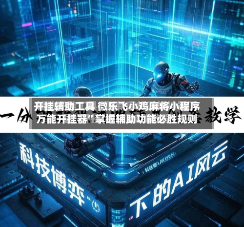 开挂辅助工具 微乐飞小鸡麻将小程序万能开挂器	”掌握辅助功能必胜规则-第3张图片