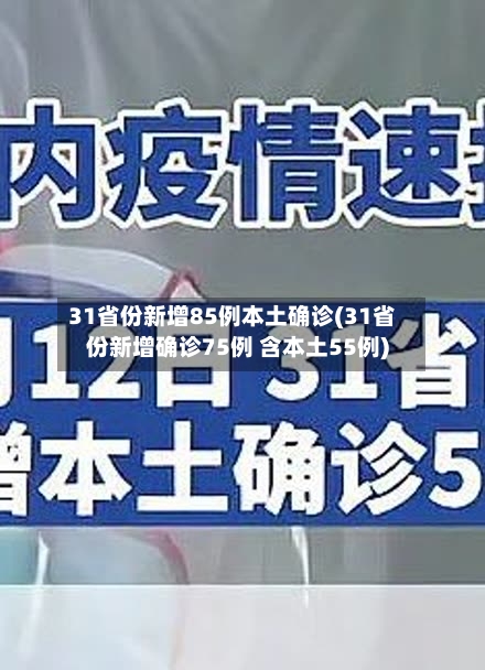 31省份新增85例本土确诊(31省份新增确诊75例 含本土55例)