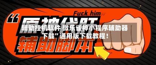 辅助挂机软件 微乐雀神小程序辅助器下载”通用版下载教程！