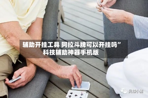 辅助开挂工具 阿拉斗牌可以开挂吗”科技辅助神器手机版-第3张图片