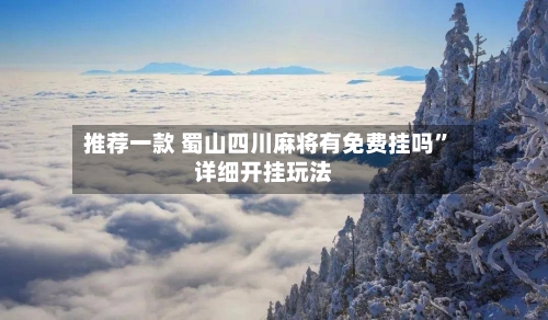 推荐一款 蜀山四川麻将有免费挂吗”详细开挂玩法-第2张图片